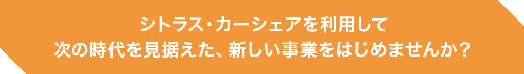 シトラス・カーシェアを利用して次の時代を見据えた、新しい事業をはじめませんか？