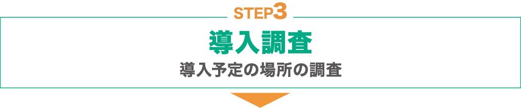 STEP3 : 導入保証調査：導入予定の場所の調査、売上見込（保証額）の決定