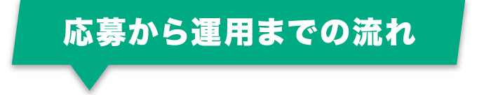 応募から運用までの流れ